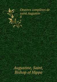 Oeuvres compltes de saint Augustin. 8