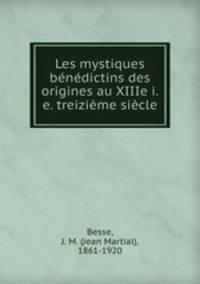 Les mystiques benedictins des origines au XIIIe i.e. treizieme siecle
