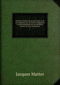 Histoire critique du gnosticisme, et de son influence sur les sectes religieuses et philosophiques des six premiers siecles de l