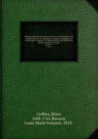 Histoire gnrale des auteurs sacrs et ecclsiastiques, qui contient leur vie, le catalogue, la critique, le jugement, la chronologie, l`analyse et le dnombrement des diffrentes ditions de leurs ouvrages. 14 Part. 1