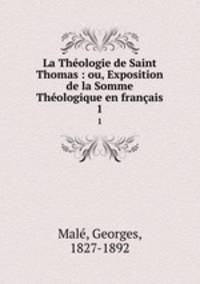 La Theologie de Saint Thomas : ou, Exposition de la Somme Theologique en francais