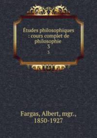tudes philosophiques : cours complet de philosophie . 3
