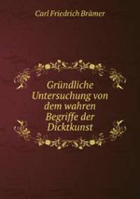 Grundliche Untersuchung von dem wahren Begriffe der Dicktkunst
