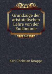 Grundzuge der aristotelischen Lehre von der Eudamonie