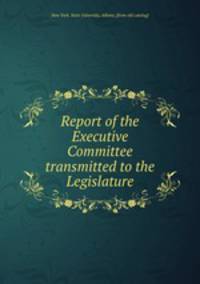 Report of the Executive Committee transmitted to the Legislature