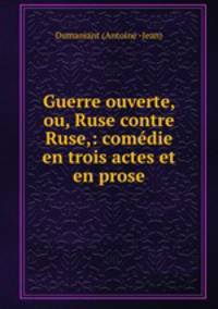 Guerre ouverte, ou, Ruse contre Ruse,: comedie en trois actes et en prose