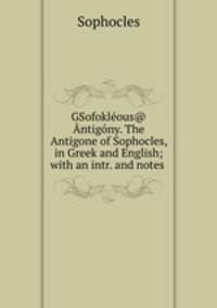 GSofokleous@ Antigony. The Antigone of Sophocles, in Greek and English; with an intr. and notes .