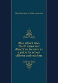 Ohio school laws. Blank forms and directions to serve as a guide for school officers and teachers