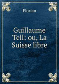 Guillaume Tell: ou, La Suisse libre