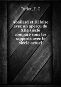 Abailard et Heloise avec un apercu du XIIe siecle compare sous les rapports avec le siecle actuel