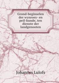Grond-beginselen der wynroey- en peil-kunde, ten dienste der landgenooten