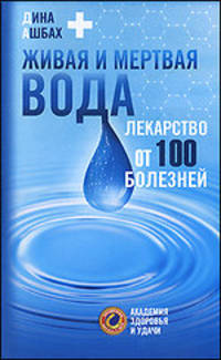 Живая и мертвая вода. Лекарство от 100 болезней