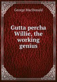 Gutta percha Willie, the working genius