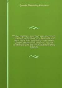 Winter resorts in southern seas microform : reached by the New York, Bermuda and West India Mail Steamship lines of the Quebec Steamship Company ; a guide to Bermuda and the windward West India Islands