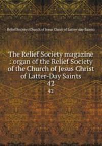 The Relief Society magazine : organ of the Relief Society of the Church of Jesus Christ of Latter-Day Saints. 42