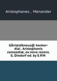 GAristofanous@ kwmw?diai . Aristophanis comoedi?, ex nova recens. G. Dindorf ed. by E.P.M .