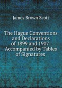 The Hague Conventions and Declarations of 1899 and 1907: Accompanied by Tables of Signatures .