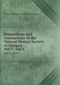 Proceedings and transactions of the Natural History Society of Glasgow. Vol 3 - Vol 3