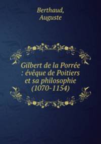 Gilbert de la Porree : eveque de Poitiers et sa philosophie (1070-1154)