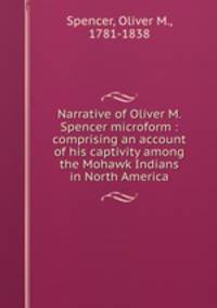 Narrative of Oliver M. Spencer microform : comprising an account of his captivity among the Mohawk Indians in North America