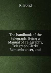 The handbook of the telegraph: Being a Manual of Telegraphy, Telegraph Clerks