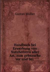 Handbuch bei Erwerbung von Nutzholzern aller Art, zum gebrauche vor und bei .