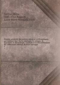 Histoire generale des auteurs sacres et ecclesiastiques, qui contient leur vie, le catalogue, la critique, le jugement, la chronologie, l