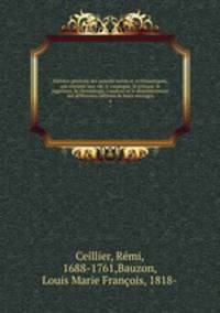 Histoire generale des auteurs sacres et ecclesiastiques, qui contient leur vie, le catalogue, la critique, le jugement, la chronologie, l