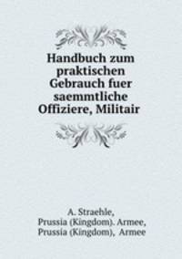 Handbuch zum praktischen Gebrauch fuer saemmtliche Offiziere, Militair .