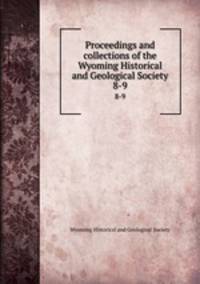 Proceedings and collections of the Wyoming Historical and Geological Society. 8-9