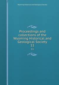 Proceedings and collections of the Wyoming Historical and Geological Society. 11