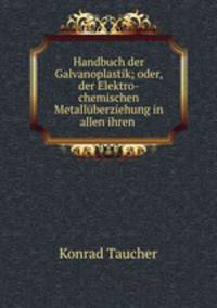 Handbuch der Galvanoplastik; oder, der Elektro-chemischen Metalluberziehung in allen ihren .
