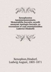 Xenophontos Apomnemoneumata. Memorabilia Socratis; accedit anonymi Apologia Socratis, ex recensione et cum annotationibus Ludovici Dindorfii