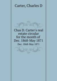 Chas D. Carter`s real estate circular for the month of . Dec. 1868-May 1871