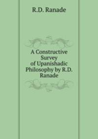 A Constructive Survey of Upanishadic Philosophy by R.D.Ranade