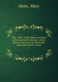 Why & How: A descriptive narrative of the work of the Woman`s Home Mission Society of the Methodist Episcopal Church, South. 1