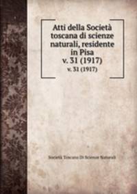 Atti della Societ toscana di scienze naturali, residente in Pisa. v. 31 (1917)