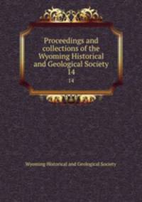 Proceedings and collections of the Wyoming Historical and Geological Society. 14