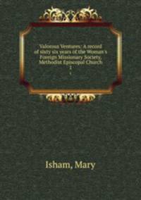 Valorous Ventures: A record of sixty six years of the Woman`s Foreign Missionary Society, Methodist Episcopal Church. 1