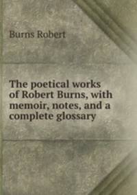 The poetical works of Robert Burns, with memoir, notes, and a complete glossary