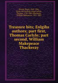 Treasure bits; Enlgihs authors; part first, Thomas Carlyle; part second, William Makepeace Thackeray
