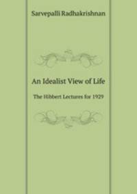 An Idealist View of Life. The Hibbert Lectures for 1929