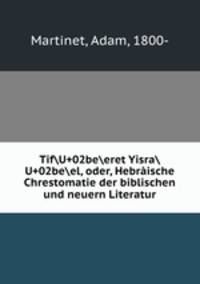 TifU+02beeret YisraU+02beel, oder, Hebraische Chrestomatie der biblischen und neuern Literatur
