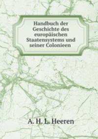 Handbuch der Geschichte des europaischen Staatensystems und seiner Colonieen .