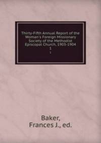 Thirty-Fifth Annual Report of the Woman`s Foreign Missionary Society of the Methodist Episcopal Church, 1903-1904. 1