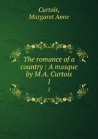 The romance of a country : A masque by M.A. Curtois. 1