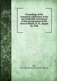 Proceedings of the centennial celebration of the one hundredth anniversary of the incorporation of the town of Mason, N. H., August 26, 1868