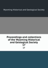 Proceedings and collections of the Wyoming Historical and Geological Society. 17