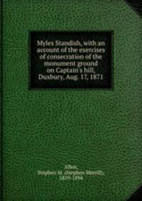 Myles Standish, with an account of the exercises of consecration of the monument ground on Captain