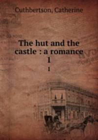 The hut and the castle : a romance. 1